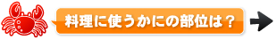 ■料理に使うかにの部位は？→